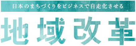 日本のまちづくりをビジネスで自走化させる。地域改革